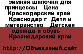 зимняя шапочка для принцессы › Цена ­ 500 - Краснодарский край, Краснодар г. Дети и материнство » Детская одежда и обувь   . Краснодарский край